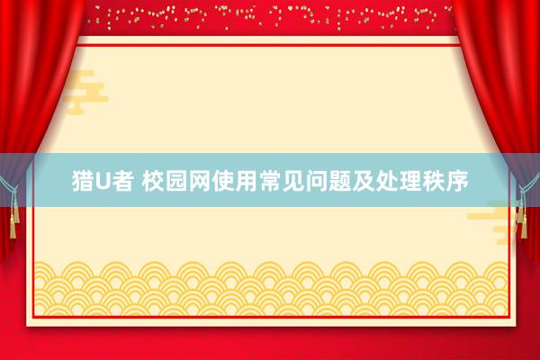 猎U者 校园网使用常见问题及处理秩序
