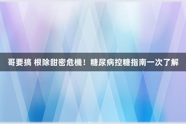 哥要搞 根除甜密危機！糖尿病控糖指南一次了解