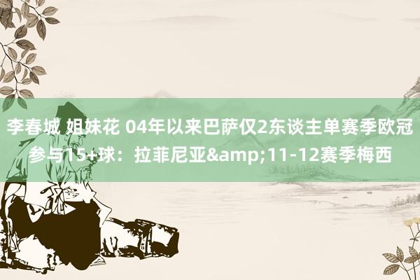 李春城 姐妹花 04年以来巴萨仅2东谈主单赛季欧冠参与15+球：拉菲尼亚&11-12赛季梅西