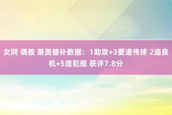 女同 调教 莱奥替补数据：1助攻+3要道传球 2造良机+5造犯规 获评7.8分