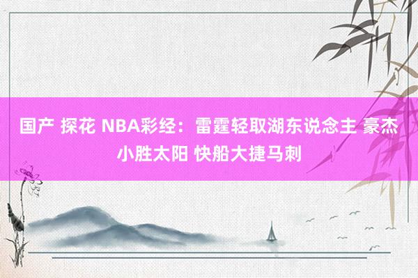 国产 探花 NBA彩经：雷霆轻取湖东说念主 豪杰小胜太阳 快船大捷马刺